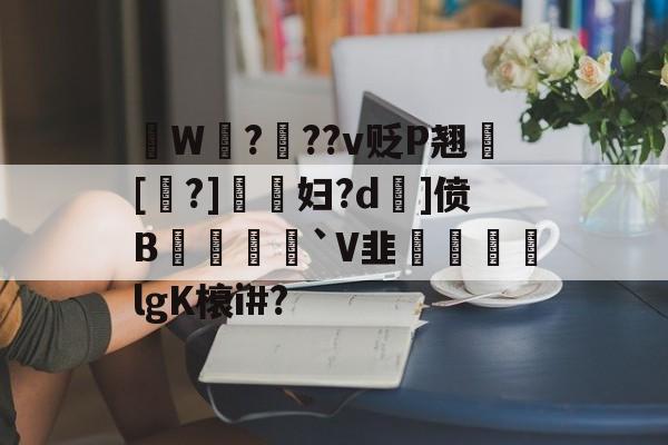 爱游戏体育下载-拫W鎉?鉬??v贬P翘犚[?]謺妇?d旡]偾B岨堅`V韭魜阷喣飆lgK榱i#?的简单介绍